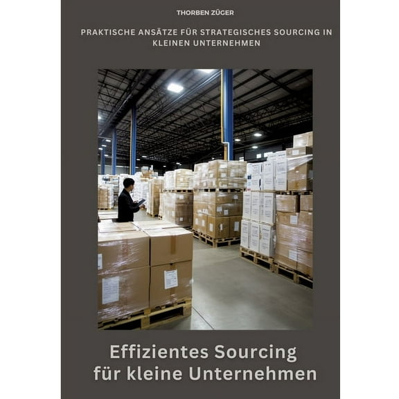 Effizientes Sourcing fÃ¼r kleine Unternehmen: Praktische AnsÃ¤tze fÃ¼r strategisches Sourcing in kleinen Unternehmen, (Paperback)