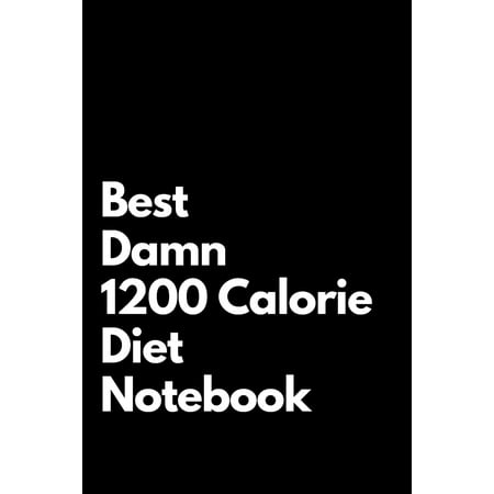 Best Damn 1200 Calorie Diet Notebook : Blank Lined Notebook 110 pages. Perfect Gift Idea For 1200 Calorie Diet (Best Diet Product On The Market)