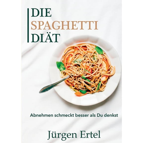 Die Spaghetti Diät: Abnehmen schmeckt besser als Du denkst, (Paperback)