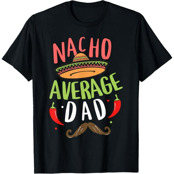 Nacho Average Dad Mexican Daddy Cinco de Mayo Father Fiesta T-Shirt men and women can wear, black, white, gifts