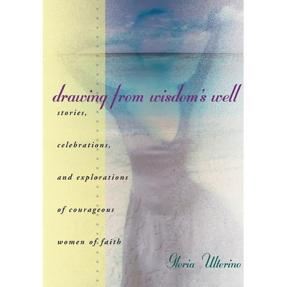 Drawing from Wisdom's Well: Stories, Celebrations, and Explorations of Courageous Women of Faith, (Paperback)