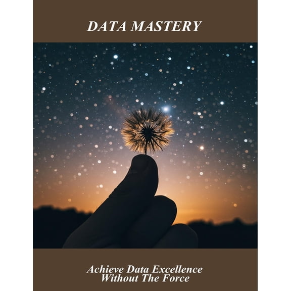 Data Mastery: Achieve Data Excellence Without The Force, (Paperback)