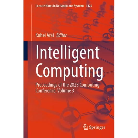 Lecture Notes in Networks and Systems Intelligent Computing: Proceedings of the 2025 Computing Conference, Volume 3, Book 1425, (Paperback)