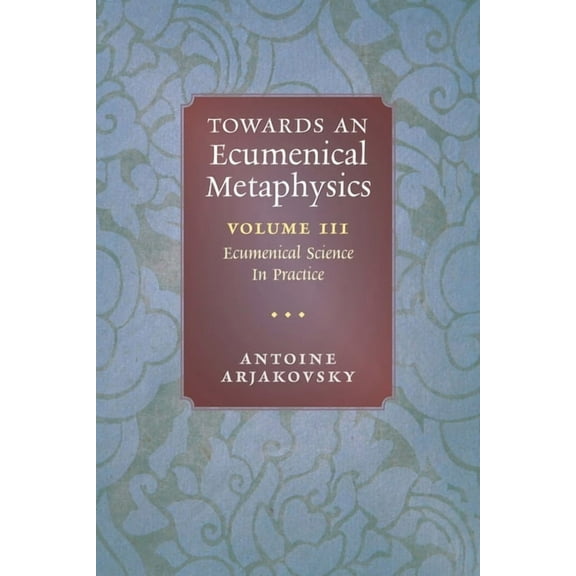 Towards an Ecumenical Metaphysics, Volume 3: Ecumenical Science In Practice, (Paperback)