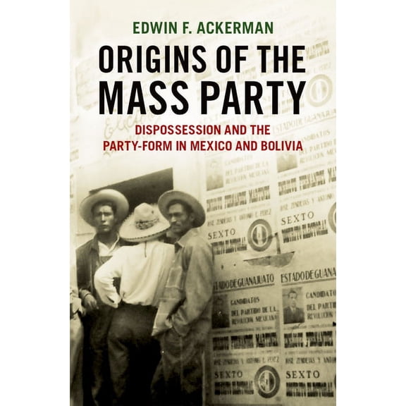 Origins of the Mass Party: Dispossession and the Party-Form in Mexico and Bolivia in Comparative Perspective, (Hardcover)