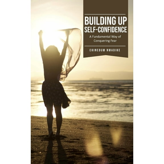 Building Up Self-Confidence, A Fundamental Way of Conquering Fear, (Paperback)