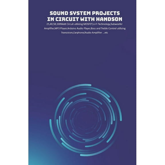 Sound System Projects in Circuit with HandsOn: 25,40,50,100Watt Circuit utilizing MOSFET, Li-Fi Technology, Subwoofer Am, (Paperback)
