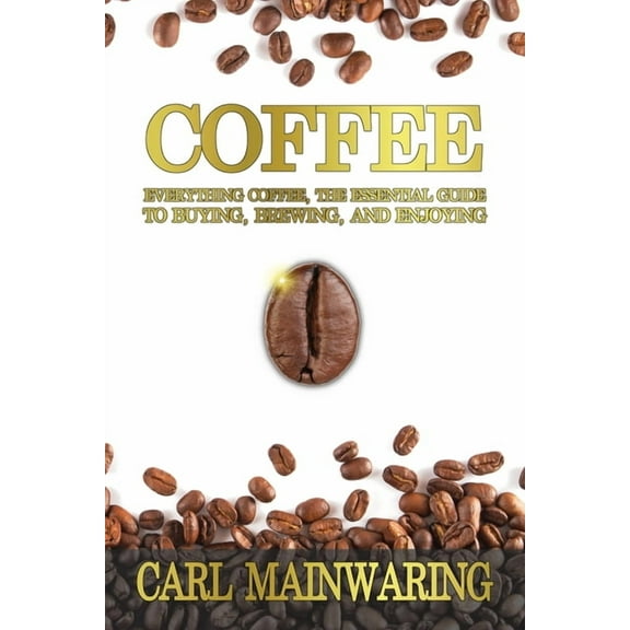 Knowledge Coffee: Everything Coffee, the Essential Guide to Buying, Brewing, and Enjoying, (Paperback)