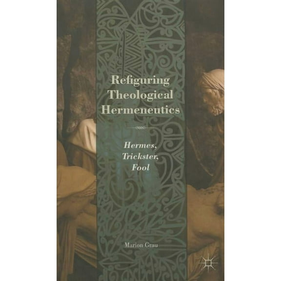Refiguring Theological Hermeneutics: Hermes, Trickster, Fool, (Hardcover)