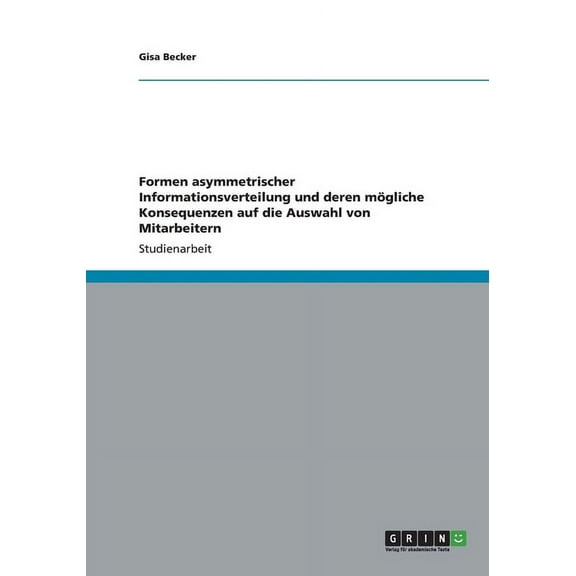 Formen asymmetrischer Informationsverteilung und deren mögliche Konsequenzen auf die Auswahl von Mitarbeitern (Paperback)