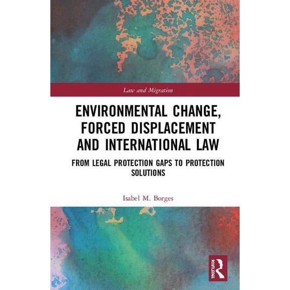 Law and Migration Environmental Change, Forced Displacement and International Law: from legal protection gaps to protection solutions, (Hardcover)