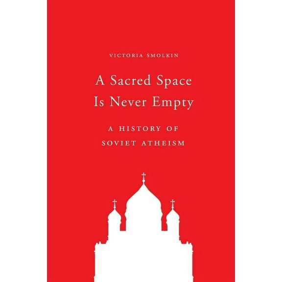 A Sacred Space Is Never Empty: A History of Soviet Atheism, (Paperback)