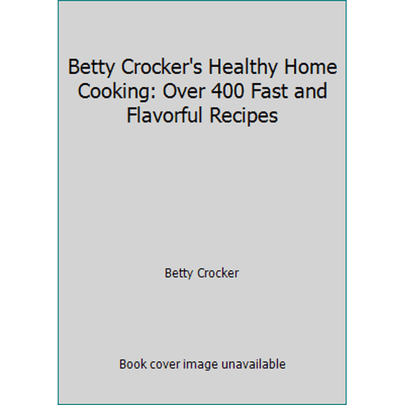 Pre-Owned Betty Crocker's Healthy Home Cooking: Over 400 Fast and Flavorful Recipes (Hardcover) 1579545815 9781579545819
