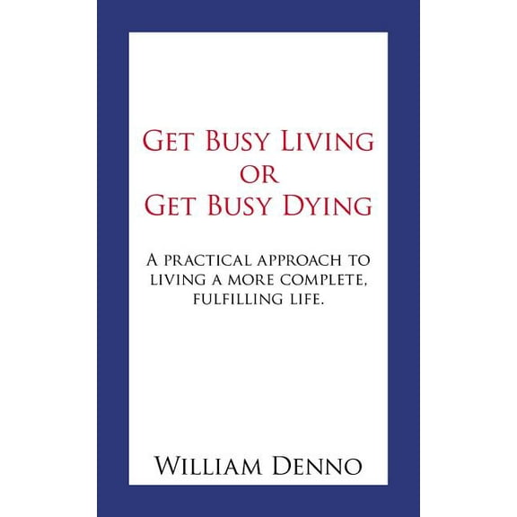 Get Busy Living or Get Busy Dying: A practical approach to living a more complete, fulfilling life. (Paperback)