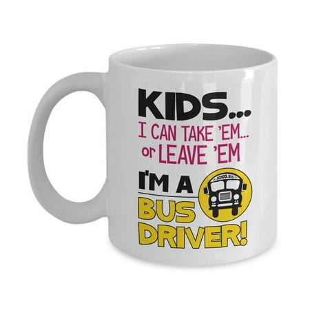 Kids… I Can Take 'Em Or Leave 'Em. I'm A Bus Driver Funny Quotes Coffee & Tea Gift Mug, Cup Supplies, Accessories, Ornament & The Best Appreciation Gifts For Men & Women Preschool School Bus (Best Bus Driver Gifts)