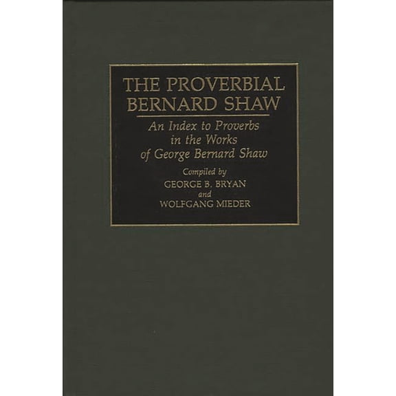 Bibliographies and Indexes in World Lite The Proverbial Bernard Shaw: An Index to Proverbs in the Works of George Bernard Shaw, Book 41, (Hardcover)