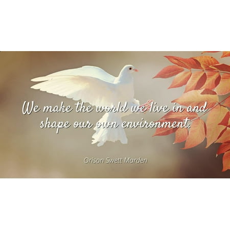 - Orison Swett Marden - Famous Quotes Laminated POSTER PRINT 24x20 - We make the world we live in and shape our own environment.