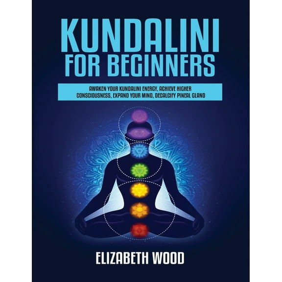 Kundalini for Beginners: Awaken Your Kundalini Energy, Achieve Higher Consciousness, Expand Your Mind, Decalcify Pineal , (Paperback)
