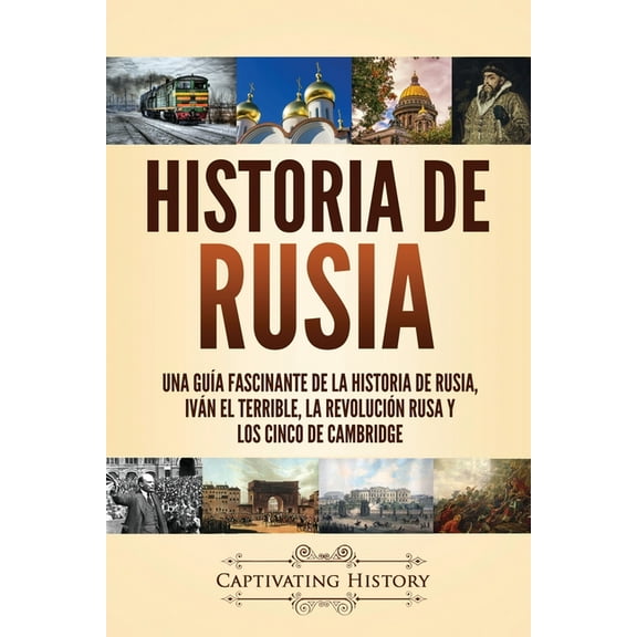 Historia de Rusia: Una guÃ­a fascinante de la historia de Rusia, IvÃ¡n el Terrible, la RevoluciÃ³n rusa y los Cinco de Camb, (Paperback)