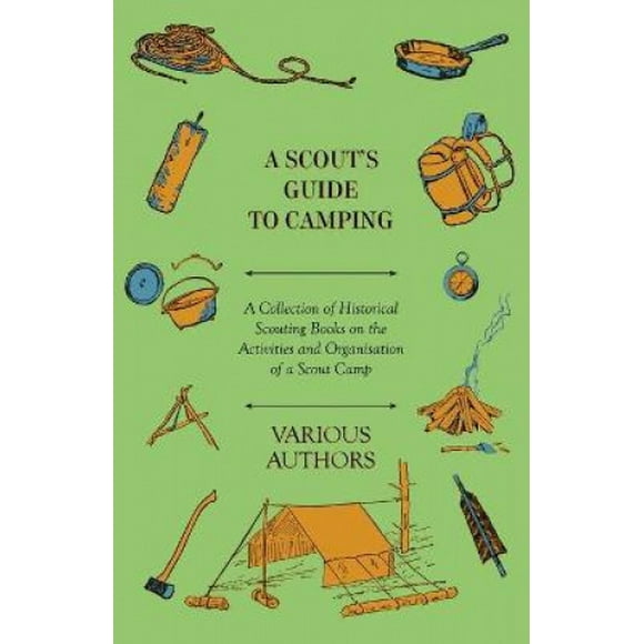 A Scout's Guide to Camping - A Collection of Historical Scouting Books on the Activities and Organisation of a Scout Camp