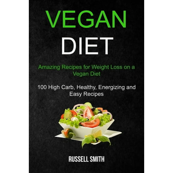 Vegan Diet: Amazing Recipes for Weight Loss on a Vegan Diet (100 High Carb, Healthy, Energizing and Easy Recipes), (Paperback)