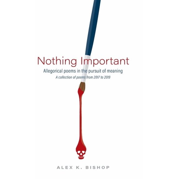 Nothing Important: Allegorical Poems in the Pursuit of Meaning (a collection of poems from 2017 to 2019) (Hardcover)