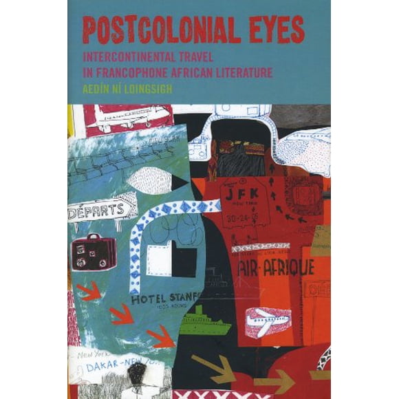 Postcolonial Eyes: Intercontinental Travel in Francophone African Literature (Contemporary French and Francophone Cultures)