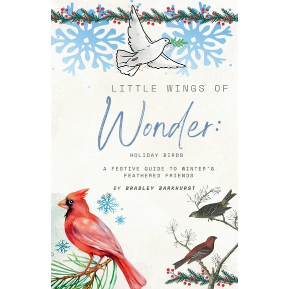 Little Wings of Wonder Little Wings of Wonder: Holiday Birds - A Festive Guide to Winter's Feathered Friends, Book 1, (Paperback)
