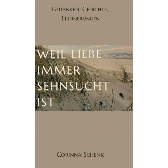 Weil Liebe immer Sehnsucht ist: Gedanken, Gedichte, Erinnerungen, (Hardcover)