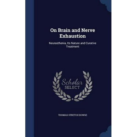 On Brain and Nerve Exhaustion : Neurasthenia, Its Nature and Curative