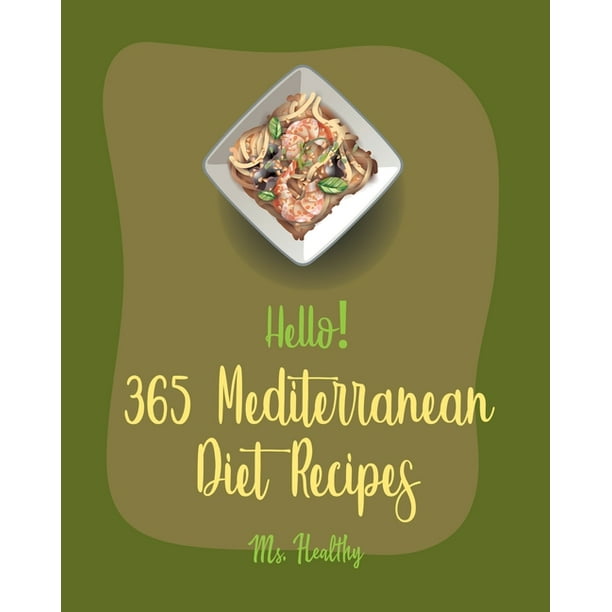 Mediterranean Diet Recipes: Hello! 365 Mediterranean Diet Recipes : Best Mediterranean Diet Cookbook Ever For Beginners [Mediterranean Instant Pot ...