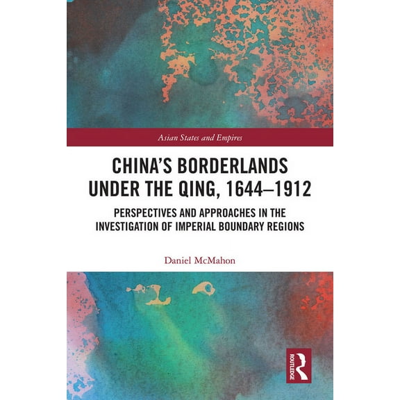 Asian States and Empires China's Borderlands under the Qing, 1644-1912: Perspectives and Approaches in the Investigation of Imperial Boundary Reg, (Paperback)