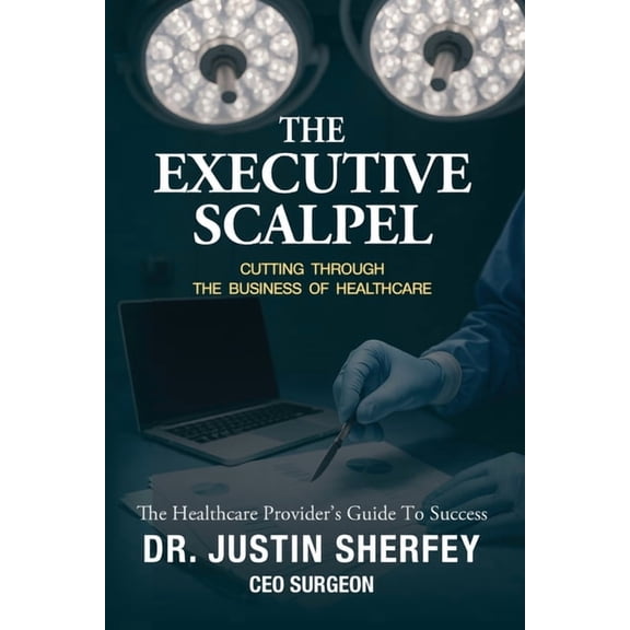 The Executive Scalpel: Cutting Through the Business of Healthcare, (Paperback)