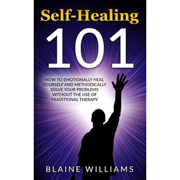 Pre-Owned Self Healing 101: How to Emotionally Heal Yourself and Methodically Solve Your Problems Without the Use of Traditional Therapy