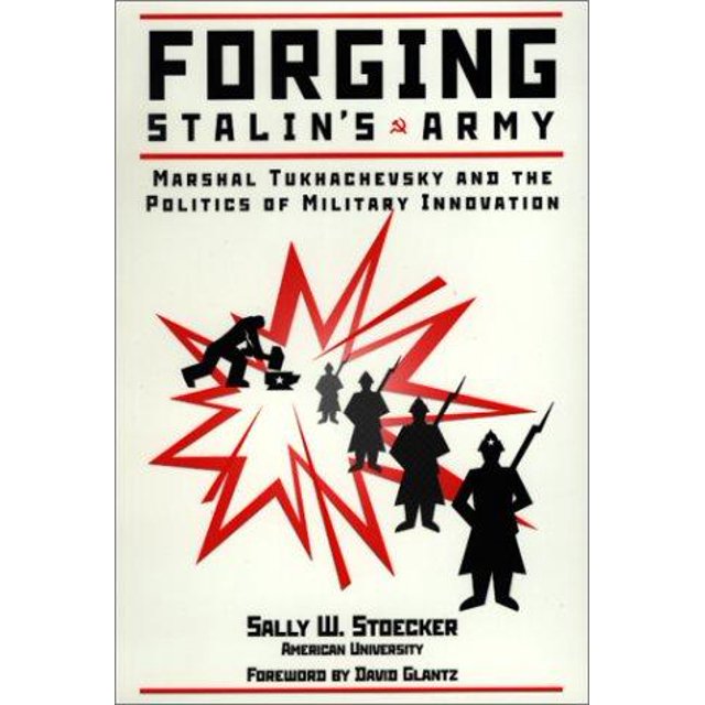 Forging Stalin's Army: Marshal Tukhachevsky And The Politics Of Military Innovation