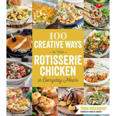 100 Creative Ways to Use Rotisserie Chicken in Everyday Meals : 100 Creative Ways to Use Rotisserie Chicken in Everyday (Best Way To Reheat Rotisserie Chicken Pieces)