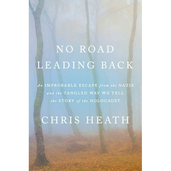 No Road Leading Back: An Improbable Escape from the Nazis and the Tangled Way We Tell the Story of the Holocaust, (Hardcover)
