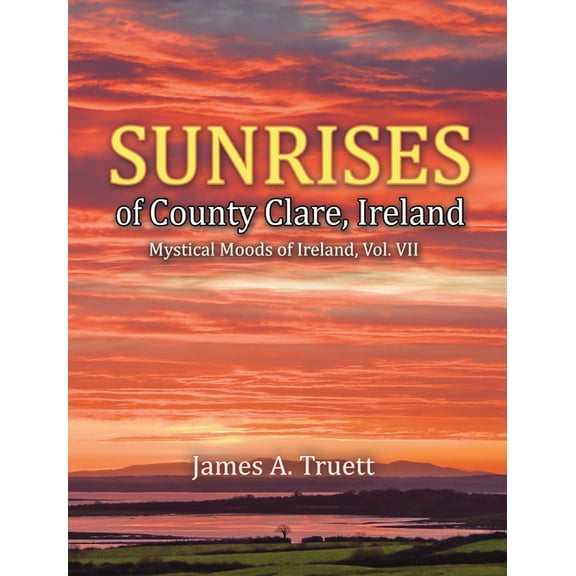 Mystical Moods of Ireland Sunrises of County Clare, Ireland: Mystical Moods of Ireland, Vol. VII, Book 7, (Hardcover)
