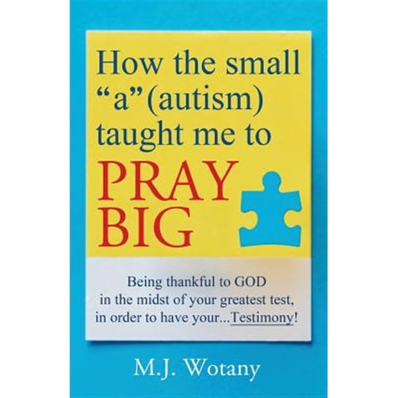 Pre-Owned How the small "a" (autism) taught me to PRAY BIG: Being thankful to GOD in the midst of your greatest test, in order to , (Paperback)
