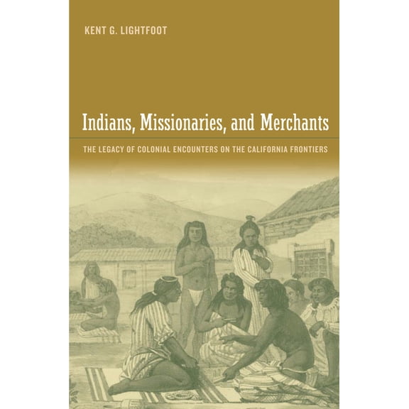 Indians, Missionaries, and Merchants: The Legacy of Colonial Encounters on the California Frontiers, (Paperback)