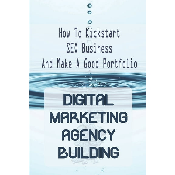 Digital Marketing Agency Building : How To Kickstart SEO Business And Make A Good Portfolio: Digital Marketing Agency (Paperback)