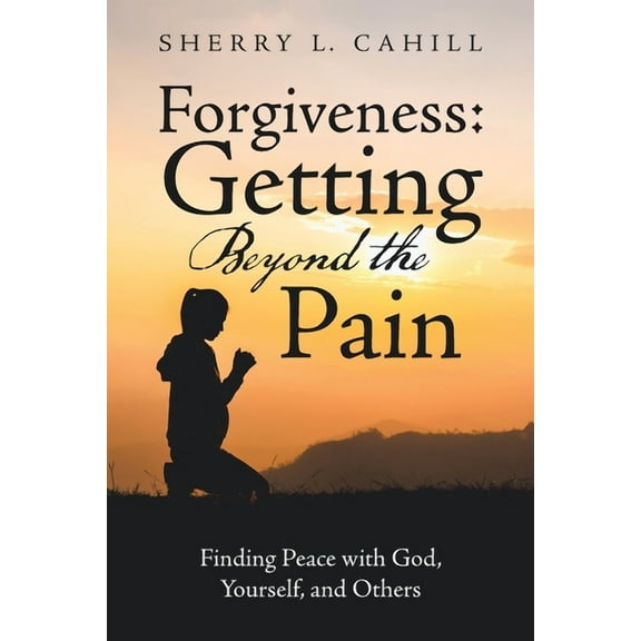 Forgiveness: Getting Beyond the Pain: Finding Peace with God, Yourself, and Others (Paperback)