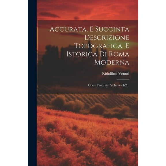 Accurata, E Succinta Descrizione Topografica, E Istorica Di Roma Moderna: Opera Postuma, Volumes 1-2... (Paperback)
