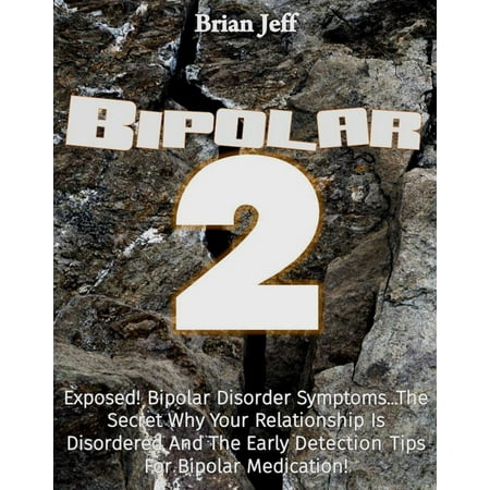 Bipolar-2: Exposed! Bipolar Disorder Symptoms...The Secret Why Your Relationship Is Disordered And The Early Detection Tips For Bipolar Medication! -
