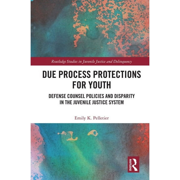 Routledge Studies in Juvenile Justice an Due Process Protections for Youth: Defense Counsel Policies and Disparity in the Juvenile Justice System, (Hardcover)