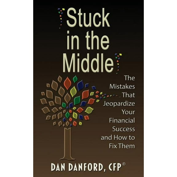 Stuck in the Middle: The Mistakes That Jeopardize Your Financial Success and How to Fix Them (Paperback)
