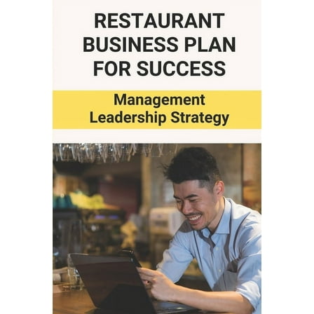 Restaurant Business Plan For Success: Management Leadership Strategy: Restaurant Growth Strategies, (Paperback)
