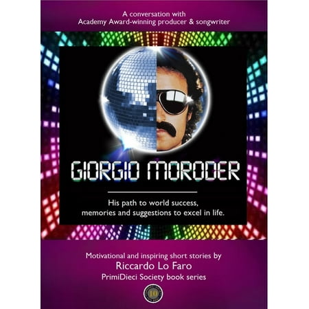 Giorgio Moroder: His Path To World Success, His Memories And Suggestions To Excel In Life. -