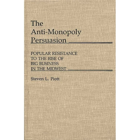 Contributions in Economics and Economic  The Anti-Monopoly Persuasion: Popular Resistance to the Rise of Big Business in the Midwest, (Hardcover)