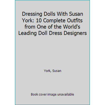 Dressing Dolls With Susan York: 10 Complete Outfits from One of the World's Leading Doll Dress Designers [Paperback - Used]